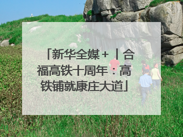 新华全媒＋丨合福高铁十周年：高铁铺就康庄大道