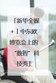 新华全媒+丨中东欧博览会上的“数智”科技秀