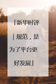 新华时评｜规范，是为了平台更好发展