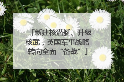 新建核潜艇、升级核武，英国军事战略转向全面“备战”
