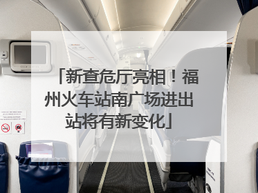 新查危厅亮相！福州火车站南广场进出站将有新变化