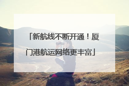 新航线不断开通！厦门港航运网络更丰富