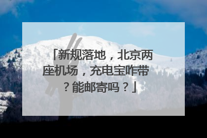 新规落地，北京两座机场，充电宝咋带？能邮寄吗？