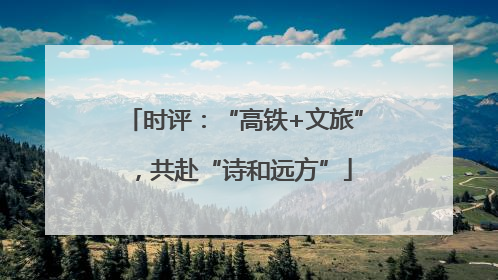 时评：“高铁+文旅”，共赴“诗和远方”