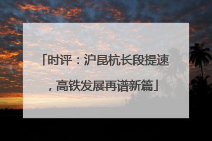 时评：沪昆杭长段提速，高铁发展再谱新篇