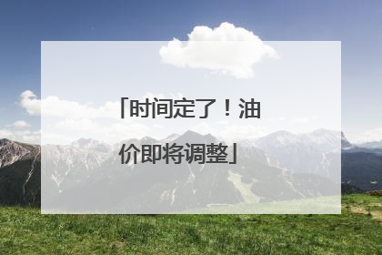 时间定了！油价即将调整