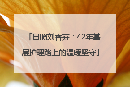 日照刘香芬：42年基层护理路上的温暖坚守