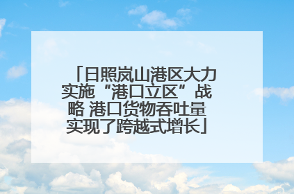 日照岚山港区大力实施“港口立区”战略 港口货物吞吐量实现了跨越式增长