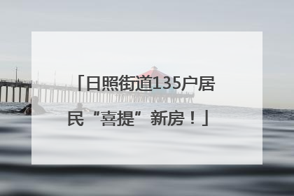 日照街道135户居民“喜提”新房！