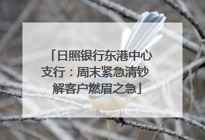 日照银行东港中心支行：周末紧急清钞 解客户燃眉之急