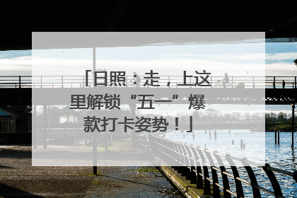 日照：走，上这里解锁“五一”爆款打卡姿势！