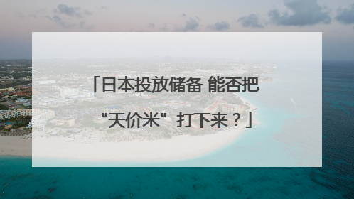 日本投放储备 能否把“天价米”打下来？