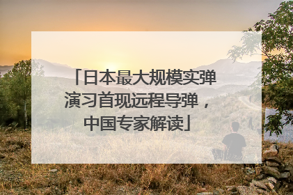 日本最大规模实弹演习首现远程导弹，中国专家解读