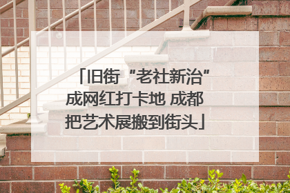 旧街“老社新治”成网红打卡地 成都把艺术展搬到街头