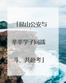 昆山公安与莘莘学子同战斗、共赴考