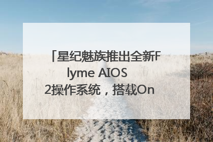 星纪魅族推出全新Flyme AIOS 2操作系统，搭载OneMind四大引擎
