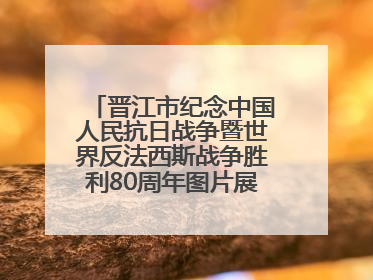 晋江市纪念中国人民抗日战争暨世界反法西斯战争胜利80周年图片展主题活动
