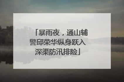暴雨夜，通山辅警邱荣华纵身跃入深渠防汛排险