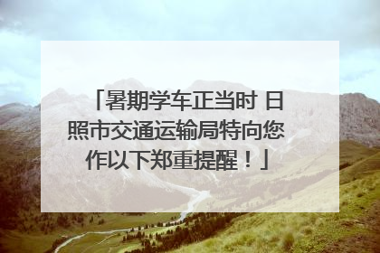 暑期学车正当时 日照市交通运输局特向您作以下郑重提醒！