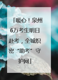 暖心！泉州6万考生明日赴考，全城织密“助考”守护网