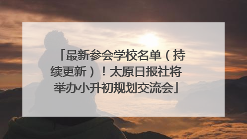最新参会学校名单（持续更新）！太原日报社将举办小升初规划交流会