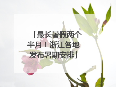 最长暑假两个半月！浙江各地发布暑期安排