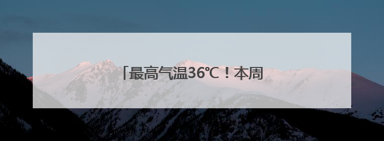 最高气温36℃！本周周济宁开启晴热模式
