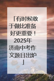 有时候敢于做比准备好更重要！2025年济南中考作文题目出炉