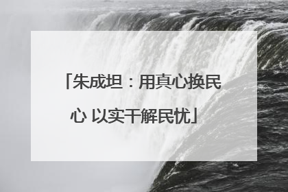 朱成坦：用真心换民心 以实干解民忧