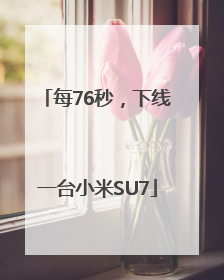 每76秒，下线一台小米SU7