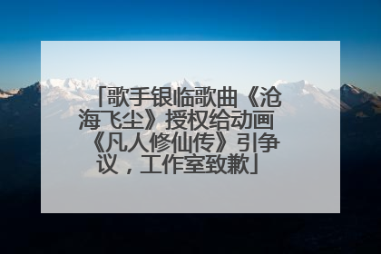 歌手银临歌曲《沧海飞尘》授权给动画《凡人修仙传》引争议，工作室致歉