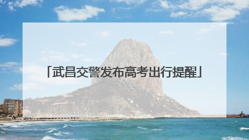 武昌交警发布高考出行提醒