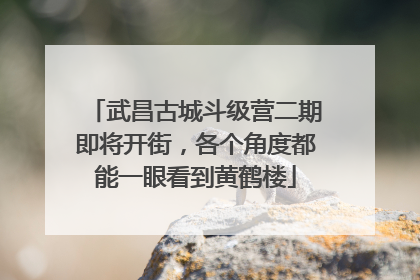 武昌古城斗级营二期即将开街，各个角度都能一眼看到黄鹤楼