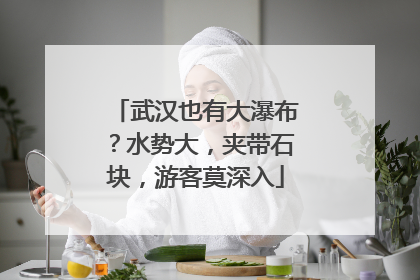 武汉也有大瀑布？水势大，夹带石块，游客莫深入