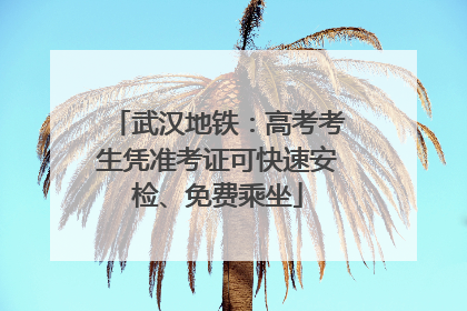 武汉地铁：高考考生凭准考证可快速安检、免费乘坐
