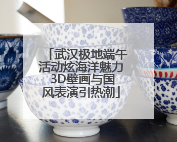 武汉极地端午活动炫海洋魅力 3D壁画与国风表演引热潮