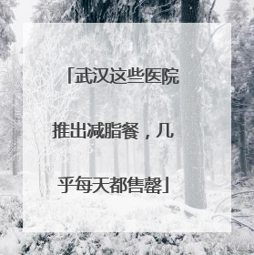 武汉这些医院推出减脂餐，几乎每天都售罄