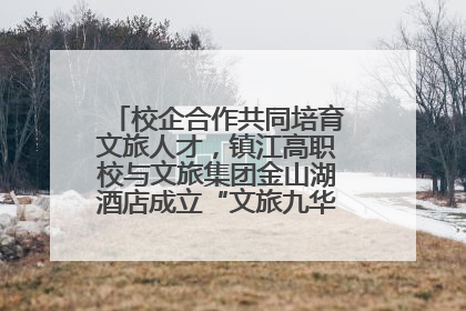 校企合作共同培育文旅人才，镇江高职校与文旅集团金山湖酒店成立“文旅九华英才学院”