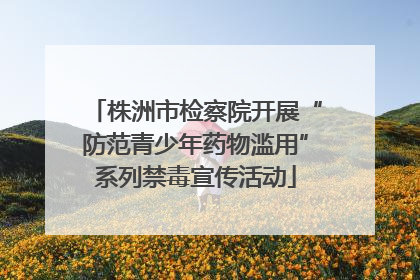 株洲市检察院开展“防范青少年药物滥用”系列禁毒宣传活动