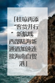 桂琼再添“客货并行”新航线 西部陆海新通道加速连接海南自贸港