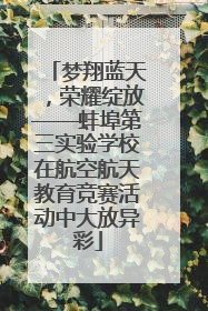 梦翔蓝天，荣耀绽放——蚌埠第三实验学校在航空航天教育竞赛活动中大放异彩