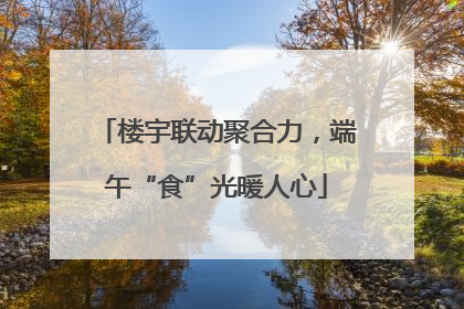 楼宇联动聚合力，端午“食”光暖人心