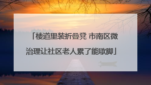 楼道里装折叠凳 市南区微治理让社区老人累了能歇脚