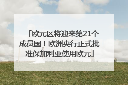 欧元区将迎来第21个成员国！欧洲央行正式批准保加利亚使用欧元
