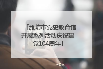 潍坊市党史教育馆开展系列活动庆祝建党104周年