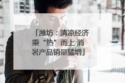 潍坊：清凉经济乘“热”而上 消暑产品销量猛增