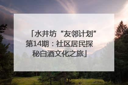 水井坊“友邻计划”第14期：社区居民探秘白酒文化之旅