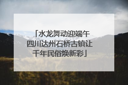 水龙舞动迎端午 四川达州石桥古镇让千年民俗焕新彩