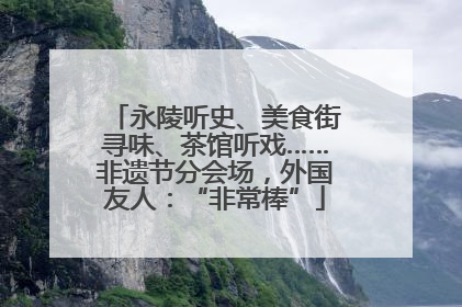 永陵听史、美食街寻味、茶馆听戏……非遗节分会场，外国友人：“非常棒”