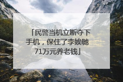 民警当机立断夺下手机，保住了李娭毑71万元养老钱